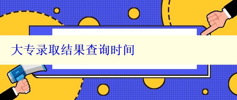 大專錄取結(jié)果查詢時(shí)間