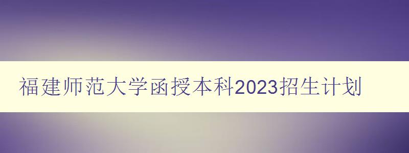 福建师范大学函授本科2023招生计划