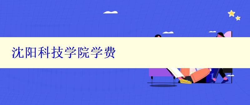 沈陽科技學(xué)院學(xué)費(fèi)