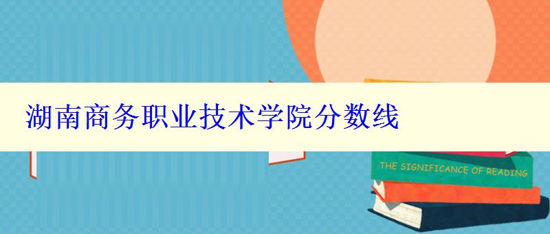 湖南商务职业技术学院分数线