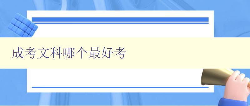 成考文科哪个最好考 分析成考文科考试难度和选择建议