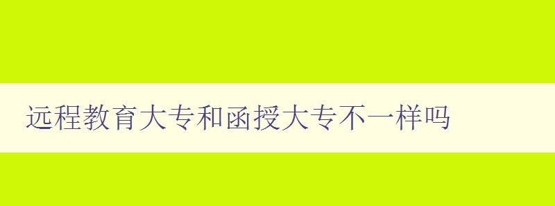 远程教育大专和函授大专不一样吗 深度解析两种学历教育的区别与优劣