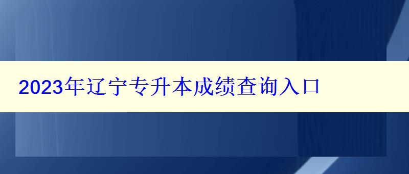 2023年辽宁专升本成绩查询入口