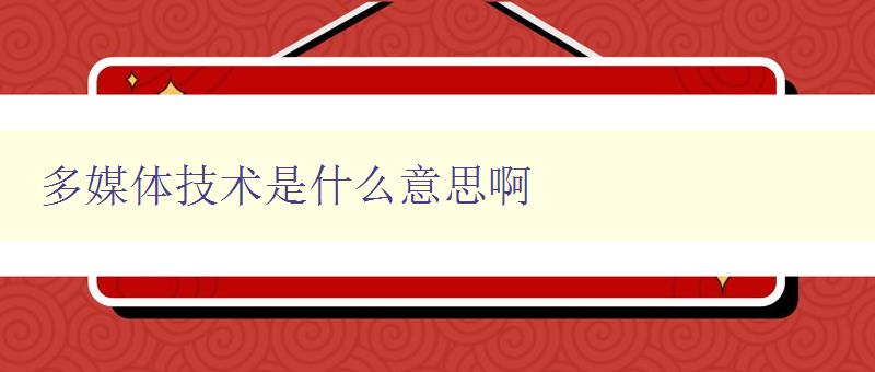 多媒体技术是什么意思啊 详解多媒体技术及其应用