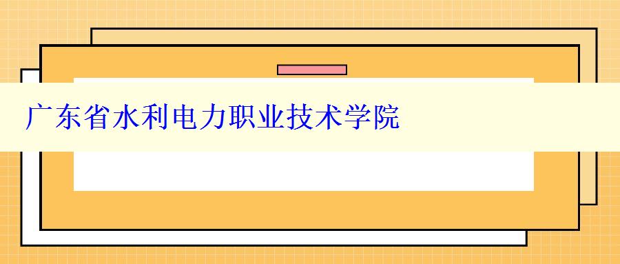 广东省水利电力职业技术学院