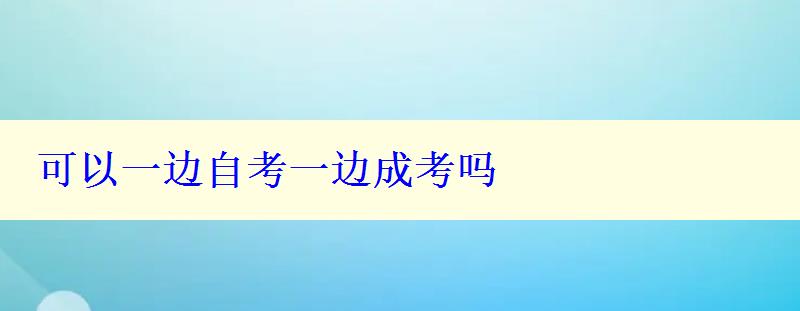 可以一边自考一边成考吗