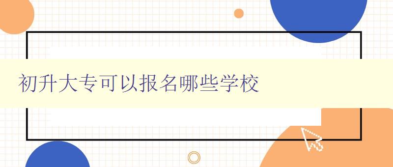 初升大专可以报名哪些学校 全国初升大专招生院校推荐