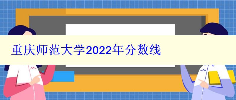 重庆师范大学2022年分数线