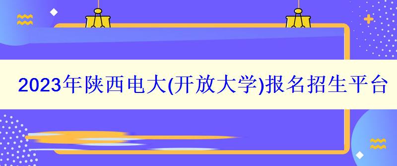 2023年陕西电大报名招生平台