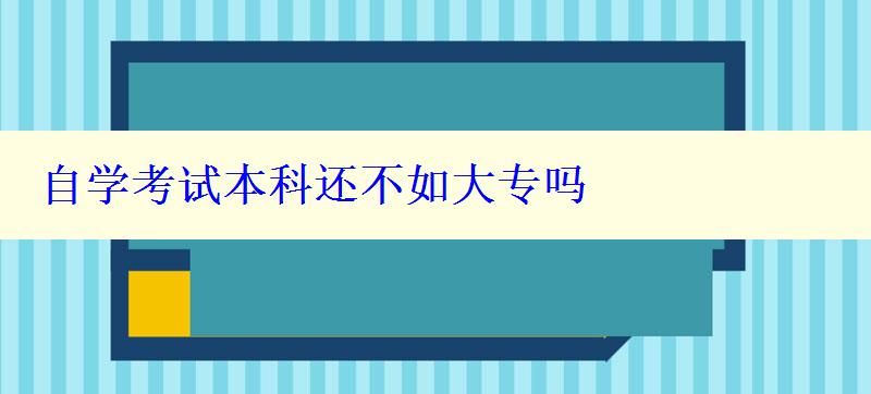 自学考试本科还不如大专吗