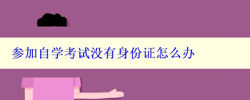 參加自學(xué)考試沒(méi)有身份證怎么辦