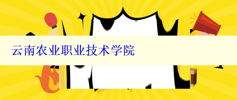 云南農(nóng)業(yè)職業(yè)技術(shù)學(xué)院