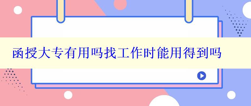 函授大专有用吗找工作时能用得到吗