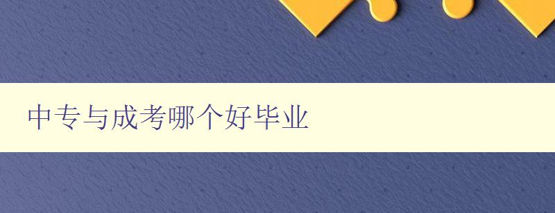 中专与成考哪个好毕业 比较中专和成考的优缺点