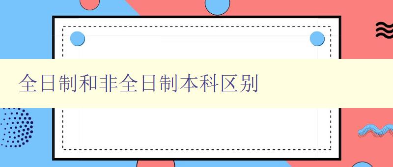 全日制和非全日制本科区别 详解两种本科学习模式的差异