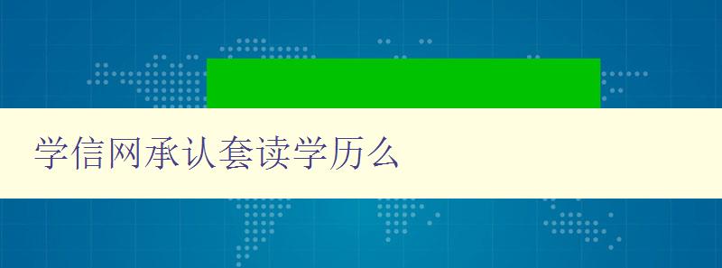 学信网承认套读学历么 揭秘学信网对套读学历的认可情况