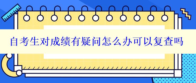 自考生對成績有疑問怎么辦可以復(fù)查嗎