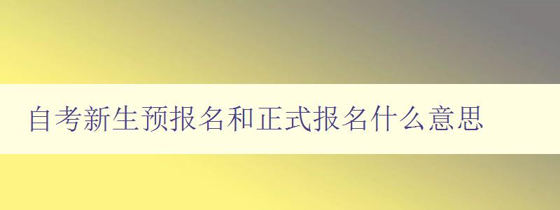 自考新生预报名和正式报名什么意思 详解自考新生报名流程