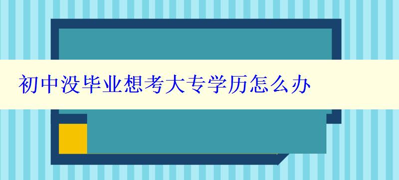 初中没毕业想考大专学历怎么办