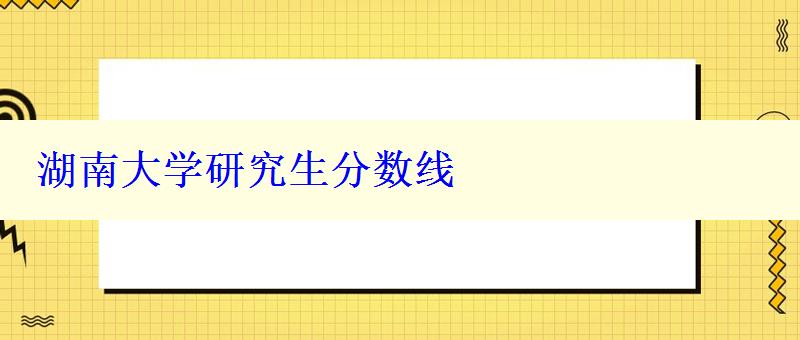 湖南大學(xué)研究生分?jǐn)?shù)線