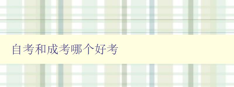 自考和成考哪个好考 详细比较自考和成考的优缺点