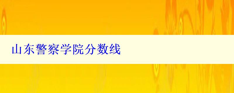 山東警察學(xué)院分?jǐn)?shù)線