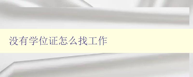 没有学位证怎么找工作 提供无学位证求职的实用建议