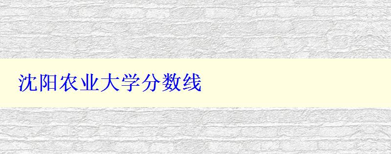 沈陽(yáng)農(nóng)業(yè)大學(xué)分?jǐn)?shù)線