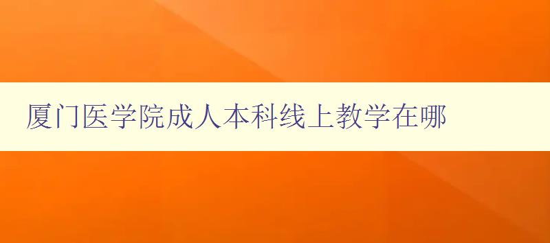 厦门医学院成人本科线上教学在哪