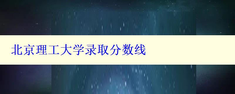 北京理工大学录取分数线