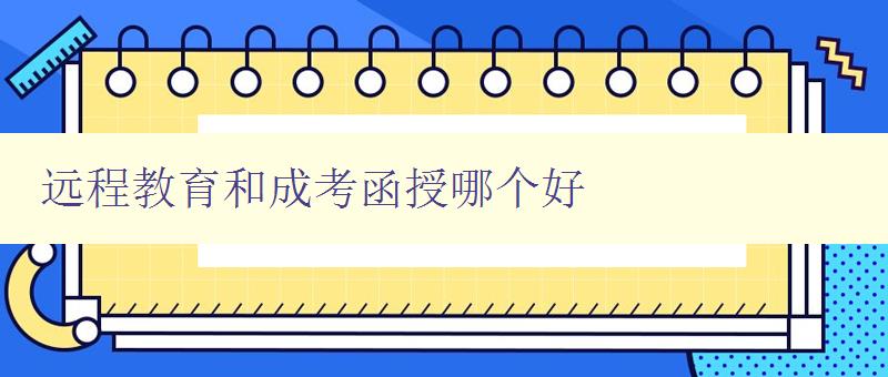 远程教育和成考函授哪个好 对比分析远程教育和成考函授的优劣