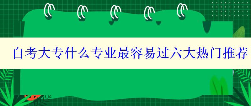 自考大专什么专业最容易过六大热门推荐