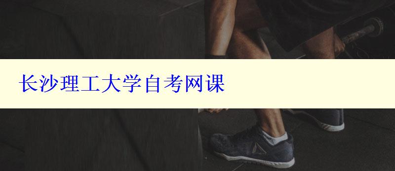 長(zhǎng)沙理工大學(xué)自考網(wǎng)課