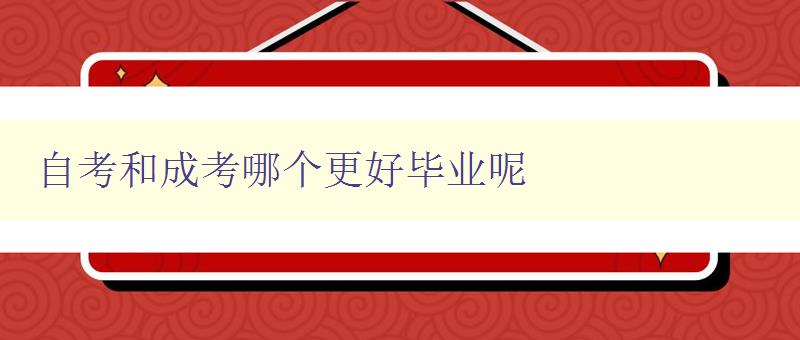 自考和成考哪个更好毕业呢 对比自考和成考的优缺点及适合人群