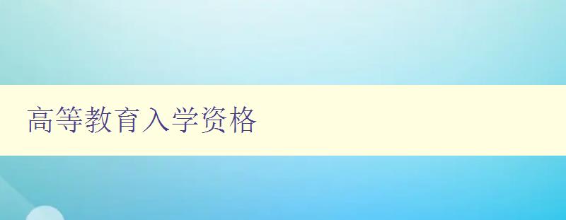 高等教育入学资格 如何获取高等教育入学资格