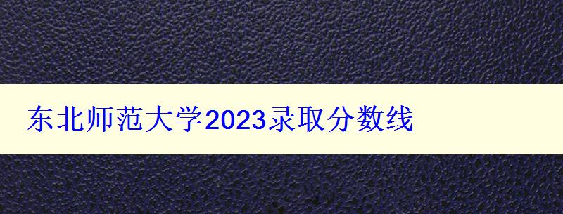 東北師范大學(xué)2024錄取分?jǐn)?shù)線