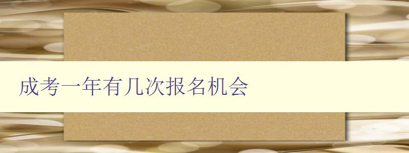 成考一年有几次报名机会 详解成人高考报名时间