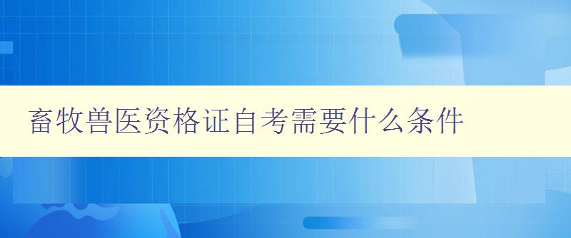 畜牧兽医资格证自考需要什么条件