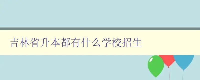 吉林省升本都有什么学校招生