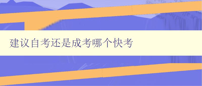 建议自考还是成考哪个快考 比较自考和成考的优缺点