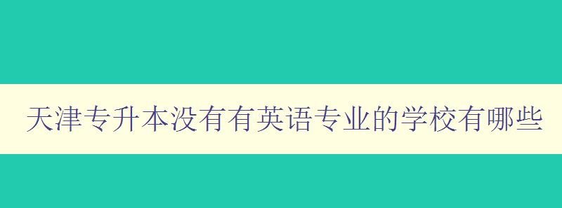 天津专升本没有有英语专业的学校有哪些 寻找适合学习英语专业的专升本学校