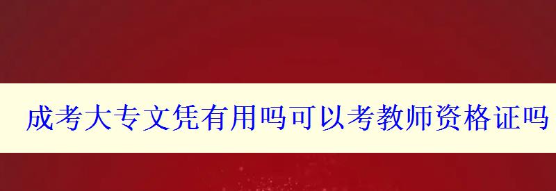 成考大專文憑有用嗎可以考教師資格證嗎