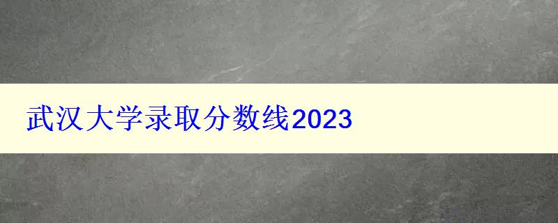 武汉大学录取分数线2024