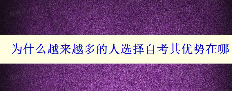 为什么越来越多的人选择自考其优势在哪