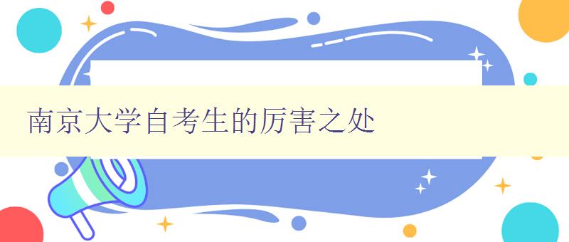 南京大学自考生的厉害之处 探讨南京大学自考生的优势和特点