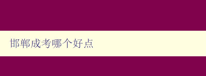 邯郸成考哪个好点 了解邯郸市成人教育培训机构排名和选择建议