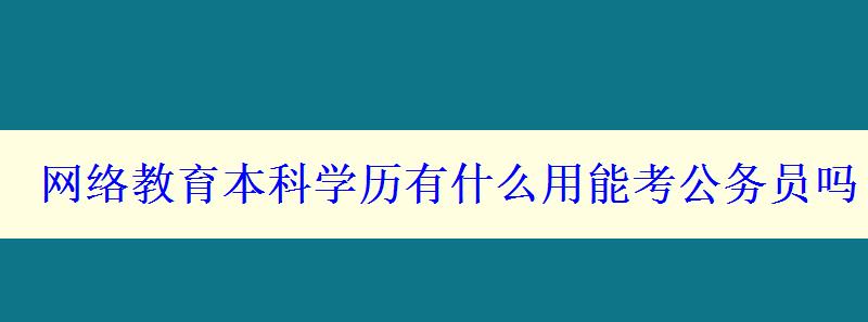 網(wǎng)絡(luò)教育本科學(xué)歷有什么用能考公務(wù)員嗎