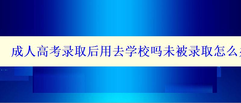 成人高考录取后用去学校吗未被录取怎么办