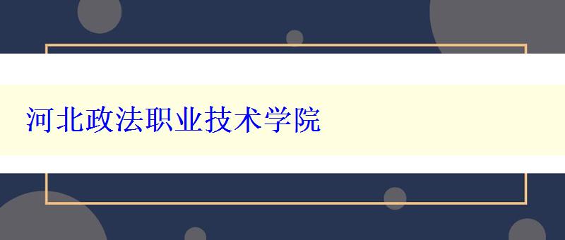 河北政法职业技术学院