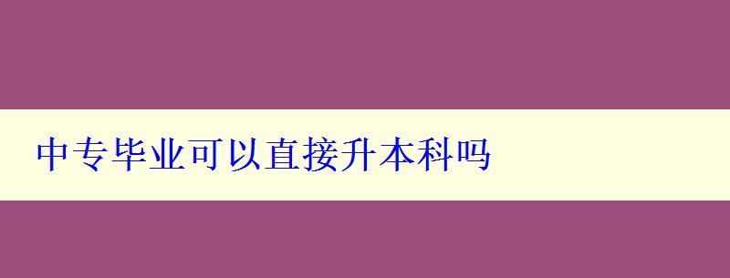 中专毕业可以直接升本科吗